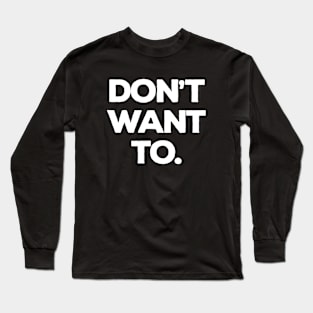 Don't Want To Long Sleeve T-Shirt